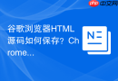 谷歌浏览器HTML源码如何保存？Chrome网页保存教程