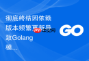 彻底终结因依赖版本频繁更新导致Golang模块依赖下载反复发生的问题
