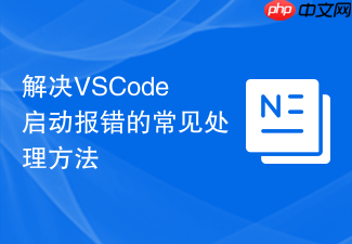 解决vscode启动报错的常见处理方法