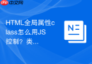 HTML全局属性class怎么用JS控制？类名动态切换技巧