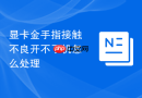显卡金手指接触不良开不了机怎么处理
