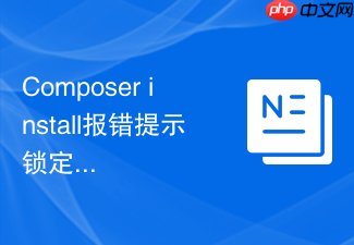 composer install报错提示锁定版本不存在时的重新锁定方案