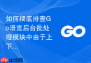 如何彻底排查go语言后台批处理模块中由于上下文超时引起的任务中断