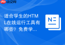 适合学生的HTML在线运行工具有哪些？免费学习平台推荐