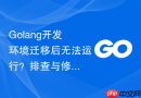 Golang开发环境迁移后无法运行？排查与修复方法