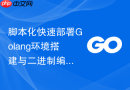 脚本化快速部署Golang环境搭建与二进制编译包管理