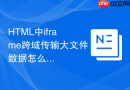 html中iframe跨域传输大文件数据怎么提高效率