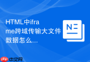 HTML中iframe跨域传输大文件数据怎么提高效率