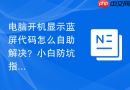 电脑开机显示蓝屏代码怎么自助解决？小白防坑指南