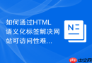 如何通过html语义化标签解决网站可访问性难题