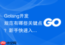 Golang开发规范有哪些关键点？新手快速入门教程