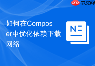 如何在composer中优化依赖下载网络