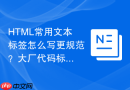HTML常用文本标签怎么写更规范？大厂代码标准参考
