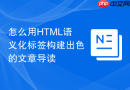 怎么用HTML语义化标签构建出色的文章导读