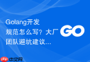 Golang开发规范怎么写？大厂团队避坑建议