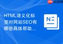 HTML语义化标签对网站SEO有哪些具体帮助