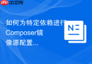 如何为特定依赖进行Composer镜像源配置