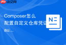 composer怎么配置自定义仓库凭证?auth.json文件设置步骤