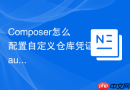 Composer怎么配置自定义仓库凭证？auth.json文件设置步骤