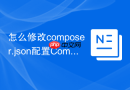 怎么修改composer.json配置composer中文镜像?