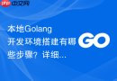 本地golang开发环境搭建有哪些步骤?详细安装与配置过程