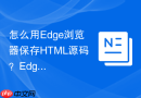 怎么用edge浏览器保存html源码?edge网页保存步骤