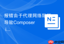 报错由于代理网络阻断导致Composer install命令无法连接怎么办？