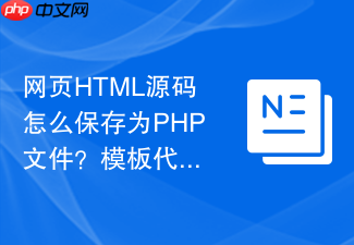 网页html源码怎么保存为php文件?模板代码保存指南