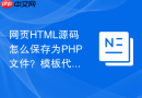 网页html源码怎么保存为php文件?模板代码保存指南