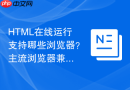 html在线运行支持哪些浏览器?主流浏览器兼容性测试