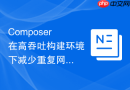 composer在高吞吐构建环境下减少重复网络三次握手的优化机制