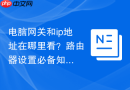 电脑网关和ip地址在哪里看?路由器设置必备知识