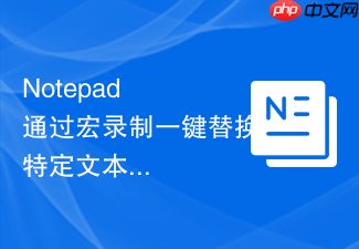 notepad++通过宏录制一键替换特定文本的方法