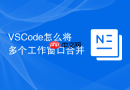 VSCode怎么将多个工作窗口合并