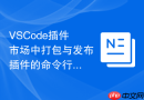 VSCode插件市场中打包与发布插件的命令行工具使用