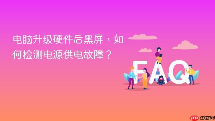 电脑升级硬件后黑屏,如何检测电源供电故障?