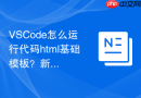 VSCode怎么运行代码html基础模板？新建与运行完整过程
