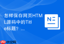怎样保存网页html源码中的title标题？网页名称保存步骤