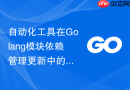 自动化工具在Golang模块依赖管理更新中的应用