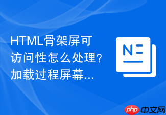 html骨架屏可访问性怎么处理?加载过程屏幕阅读器适配
