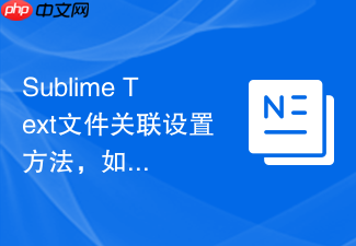 sublime text文件关联设置方法,如何把默认编辑器改成它
