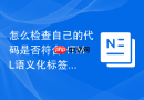 怎么检查自己的代码是否符合HTML语义化标签规范？