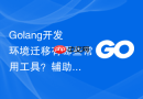 golang开发环境迁移有哪些常用工具?辅助迁移工具推荐
