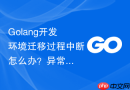 golang开发环境迁移过程中断怎么办？异常情况处理