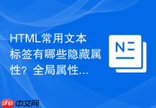 HTML常用文本标签有哪些隐藏属性？全局属性使用说明