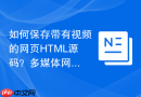 如何保存带有视频的网页html源码?多媒体网页保存指南