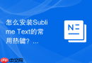 怎么安装Sublime Text的常用热键？基础操作配置指南