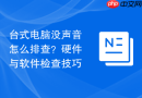 台式电脑没声音怎么排查？硬件与软件检查技巧
