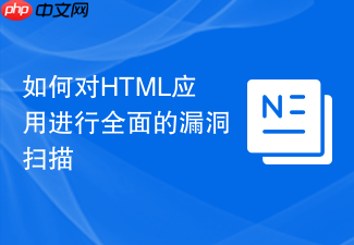 如何对html应用进行全面的漏洞扫描