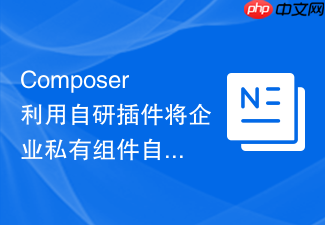 composer利用自研插件将企业私有组件自动归档至私有制品库